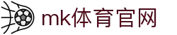 MK体育官方网站-MK SPORTS